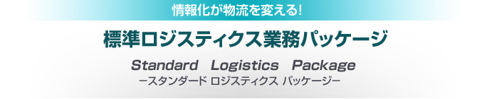 標準ロジスティクス業務パッケージ
Standard　Logistics　Package
スタンダード ロジスティクス パッケージ