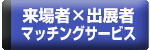 来場者×出展者
マッチングサービス