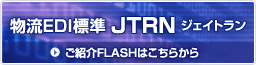 物流ＥＤＩ標準ＪＴＲＮ（ジェイトラン）ご紹介FLASH